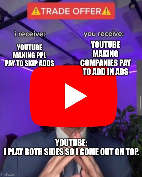 i receive you receive | YOUTUBE MAKING COMPANIES PAY TO ADD IN ADS; YOUTUBE MAKING PPL PAY TO SKIP ADDS; YOUTUBE:
I PLAY BOTH SIDES SO I COME OUT ON TOP. | image tagged in youtube,funny,so true lol | made w/ Imgflip meme maker