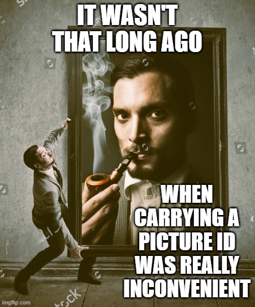 A Modern Convenience often overlooked | IT WASN'T THAT LONG AGO; WHEN CARRYING A PICTURE ID WAS REALLY INCONVENIENT | image tagged in portrait | made w/ Imgflip meme maker