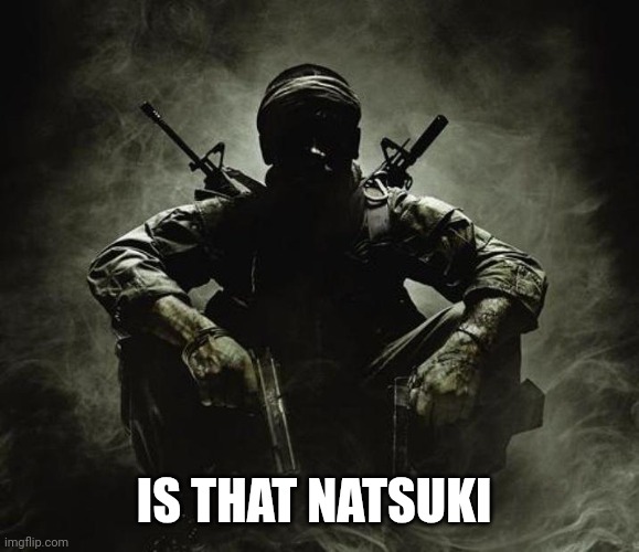 Is that [X]? | Black Ops | IS THAT NATSUKI | image tagged in is that x black ops | made w/ Imgflip meme maker