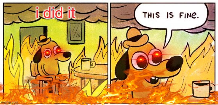 This Is Fine Meme | i did it | image tagged in memes,this is fine | made w/ Imgflip meme maker