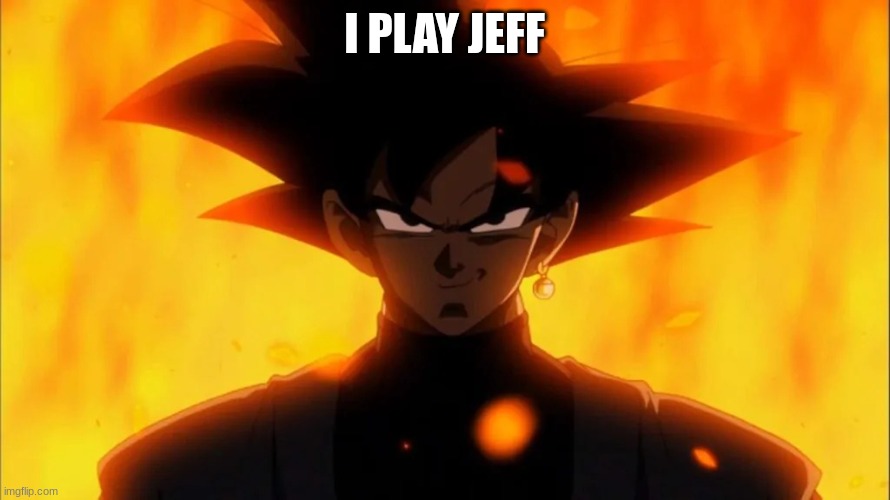 Goku Black Is A Dilf | I PLAY JEFF | image tagged in goku black is a dilf | made w/ Imgflip meme maker