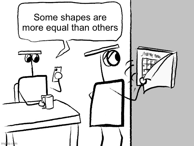 Silly funny art | Some shapes are more equal than others | image tagged in world 005,1984,1984 calendar | made w/ Imgflip meme maker