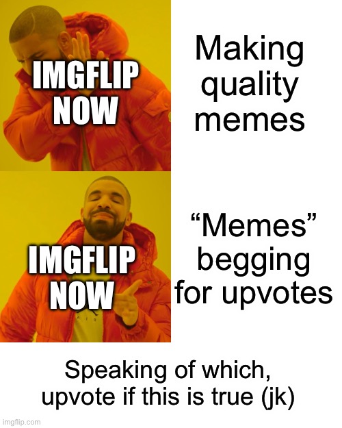 It shouldn’t be this way. | Making quality memes; IMGFLIP NOW; “Memes” begging for upvotes; IMGFLIP NOW; Speaking of which, upvote if this is true (jk) | image tagged in memes,drake hotline bling | made w/ Imgflip meme maker