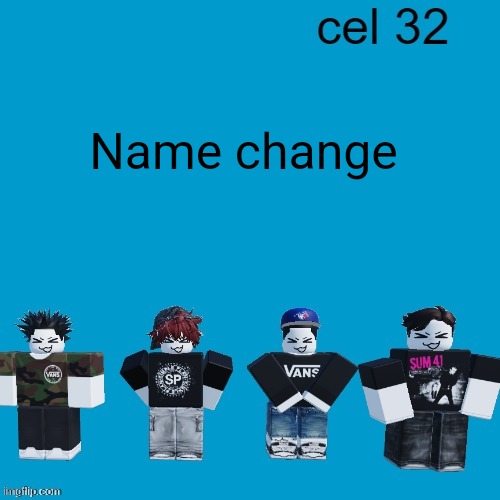 Cel 32 | Name change | image tagged in cel 32 | made w/ Imgflip meme maker