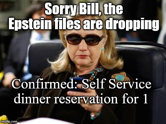 When you become a liability to Hillary | Sorry Bill, the Epstein files are dropping; Confirmed: Self Service dinner reservation for 1 | image tagged in memes,hillary clinton cellphone | made w/ Imgflip meme maker