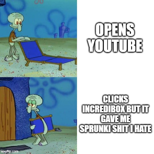 Squidward chair | OPENS YOUTUBE; CLICKS INCREDIBOX BUT IT GAVE ME SPRUNKI SHIT I HATE | image tagged in squidward chair | made w/ Imgflip meme maker