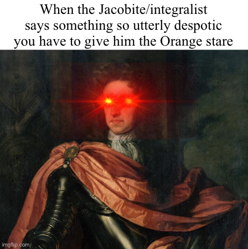 mfw historical negationists try to whitewash the inquisition (leyenda blanca moment) | When the Jacobite/integralist says something so utterly despotic you have to give him the Orange stare | image tagged in william of orange intensifies | made w/ Imgflip meme maker