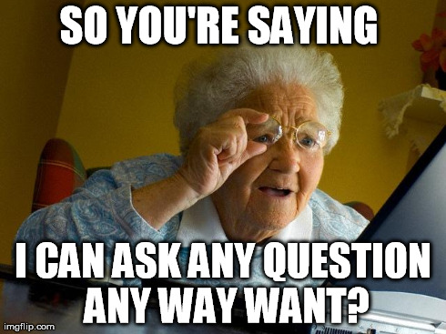 Grandma Finds The Internet Meme | SO YOU'RE SAYING  I CAN ASK ANY QUESTION ANY WAY WANT? | image tagged in memes,grandma finds the internet | made w/ Imgflip meme maker