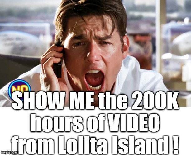 SHOW ME the 200K hours of VIDEO from Lolita Island ! | made w/ Imgflip meme maker