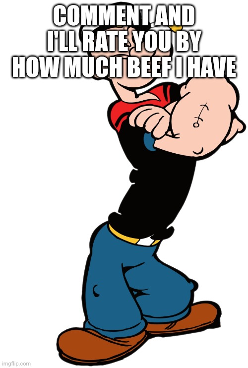 popeye the sailor man | COMMENT AND I'LL RATE YOU BY HOW MUCH BEEF I HAVE | image tagged in popeye the sailor man | made w/ Imgflip meme maker