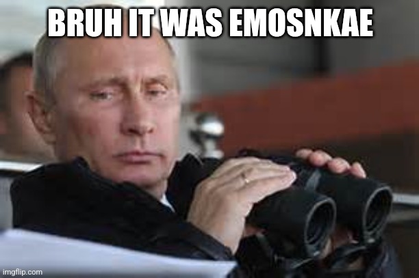 Putin Binoculars | BRUH IT WAS EMOSNKAE | image tagged in putin binoculars | made w/ Imgflip meme maker