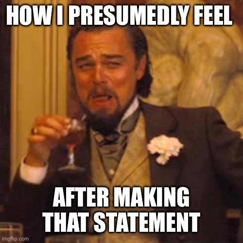 Laughing Leo Meme | HOW I PRESUMEDLY FEEL AFTER MAKING THAT STATEMENT | image tagged in memes,laughing leo | made w/ Imgflip meme maker