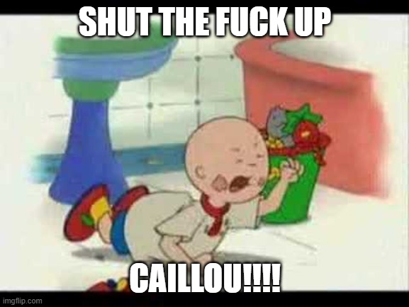 CAILLOU IS SUCH A BRAT!!!!! | SHUT THE FUCK UP; CAILLOU!!!! | image tagged in caillou's tantrum | made w/ Imgflip meme maker