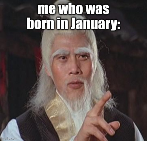 me who was born in January: | image tagged in wise kung fu master | made w/ Imgflip meme maker