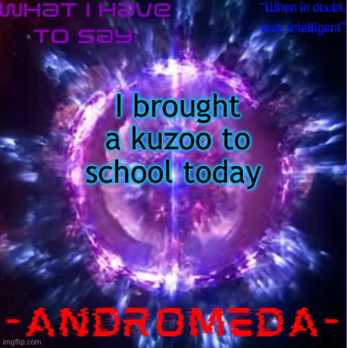 andromeda | I brought a kuzoo to school today | image tagged in andromeda | made w/ Imgflip meme maker