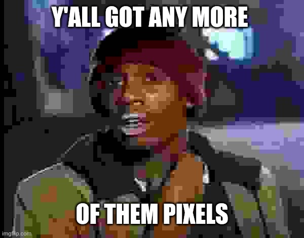 Y'all Got Any More Of That | Y'ALL GOT ANY MORE; OF THEM PIXELS | image tagged in memes,y'all got any more of that | made w/ Imgflip meme maker