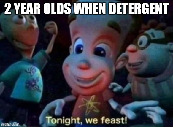 Tonight, we feast | 2 YEAR OLDS WHEN DETERGENT | image tagged in tonight we feast | made w/ Imgflip meme maker