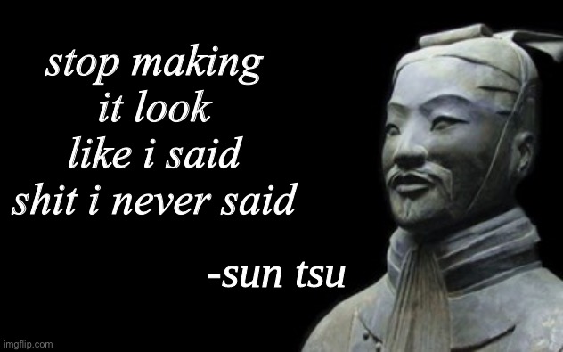 sun tsu fake quote | stop making it look like i said shit i never said | image tagged in sun tsu fake quote | made w/ Imgflip meme maker