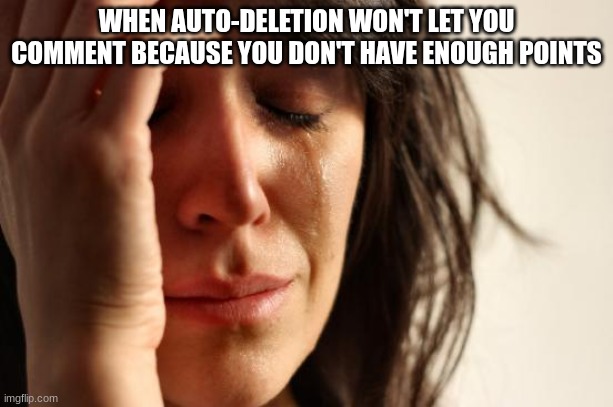 please help me get to 1k | WHEN AUTO-DELETION WON'T LET YOU COMMENT BECAUSE YOU DON'T HAVE ENOUGH POINTS | image tagged in memes,first world problems,imgflip points,points,upvotes,upvote | made w/ Imgflip meme maker