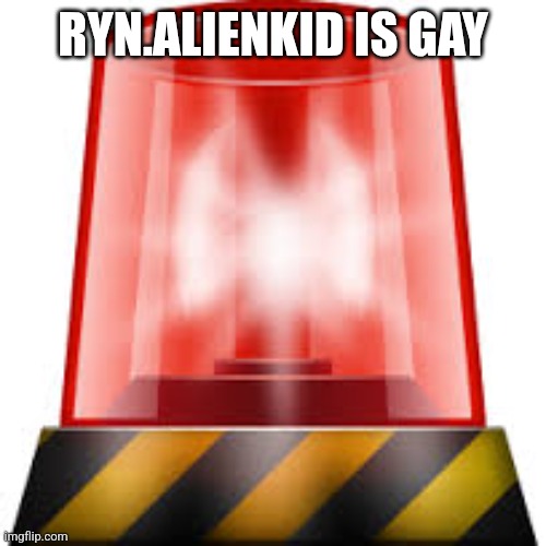 police siren | RYN.ALIENKID IS GAY | image tagged in police siren | made w/ Imgflip meme maker