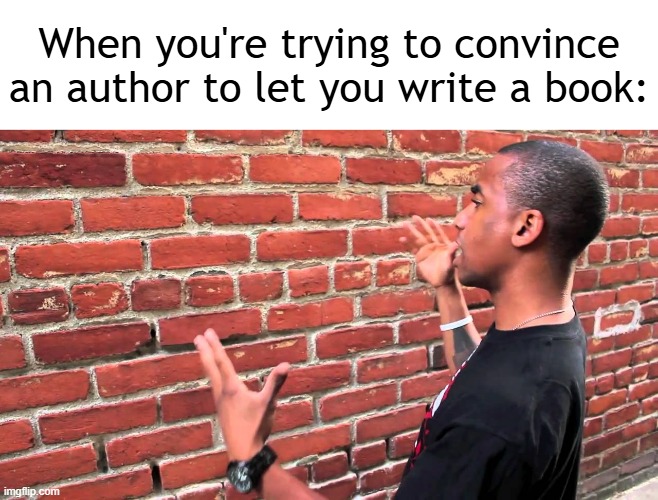 I always have to say my author | When you're trying to convince an author to let you write a book: | image tagged in talking to wall,memes,funny | made w/ Imgflip meme maker
