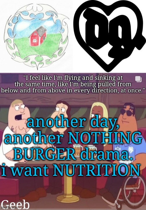 Geeb's drain gang temp | another day, another NOTHING BURGER drama. i want NUTRITION | image tagged in geeb's drain gang temp | made w/ Imgflip meme maker