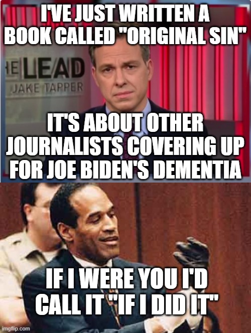 Jake and OJ | I'VE JUST WRITTEN A BOOK CALLED "ORIGINAL SIN"; IT'S ABOUT OTHER JOURNALISTS COVERING UP FOR JOE BIDEN'S DEMENTIA; IF I WERE YOU I'D CALL IT "IF I DID IT" | image tagged in jake tapper wtf,oj simpson | made w/ Imgflip meme maker