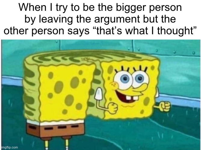 [Image Title Loading…] | When I try to be the bigger person by leaving the argument but the other person says “that’s what I thought” | image tagged in spongebob turning around,funny,funny memes,memes,relatable,spongebob | made w/ Imgflip meme maker