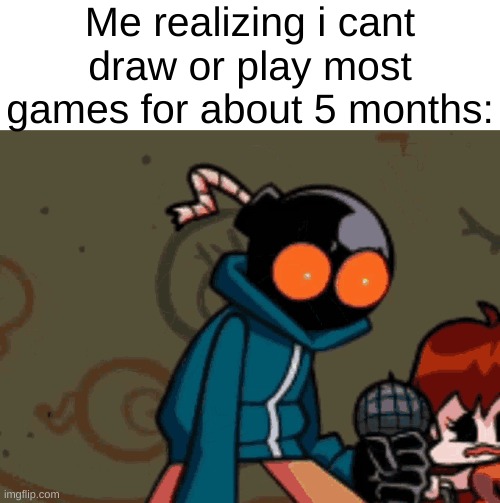 I CANT MOVE MY FINGERS NAURRRRRR | Me realizing i cant draw or play most games for about 5 months: | made w/ Imgflip meme maker