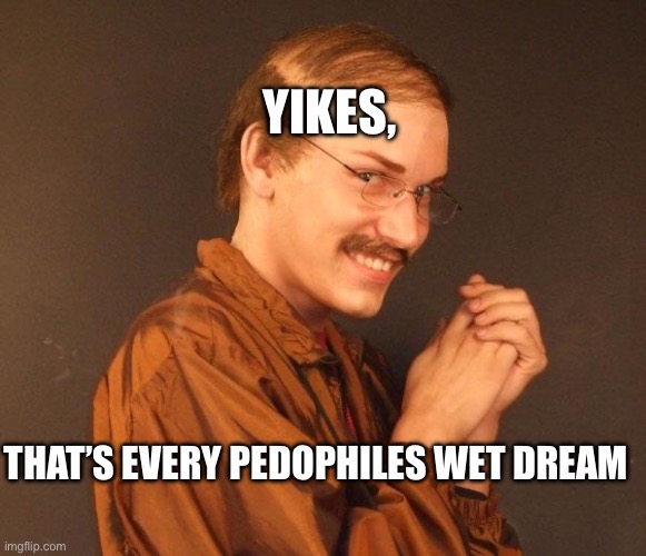 THAT’S EVERY PEDOPHILES WET DREAM YIKES, | image tagged in creepy guy | made w/ Imgflip meme maker