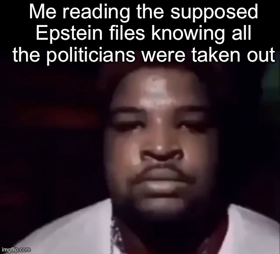 . | Me reading the supposed Epstein files knowing all the politicians were taken out | image tagged in mario judah stare | made w/ Imgflip meme maker