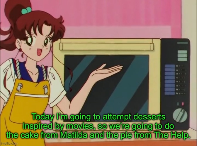 Today I’m going to attempt desserts inspired by movies, so we’re going to do the cake from Matilda and the pie from The Help. | image tagged in memes,sailor moon,sailor jupiter,novympia,shitpost | made w/ Imgflip meme maker