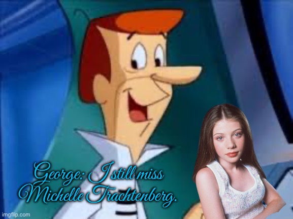 In Loving Memory of Michelle Trachtenberg (Jetsons) | George: I still miss Michelle Trachtenberg. | image tagged in george jetson,death,girl,rest in peace,pretty girl,buffy the vampire slayer | made w/ Imgflip meme maker