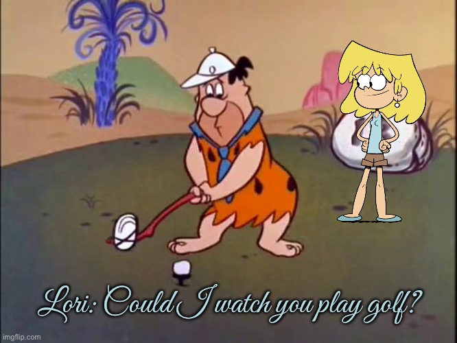 Lori Loud Likes Golf | Lori: Could I watch you play golf? | image tagged in fred flintstone golf,the loud house,lori loud,nickelodeon,golf,cartoon network | made w/ Imgflip meme maker