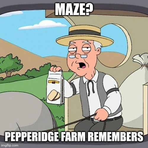 Pepperidge Farm Remembers | MAZE? PEPPERIDGE FARM REMEMBERS | image tagged in memes,pepperidge farm remembers | made w/ Imgflip meme maker