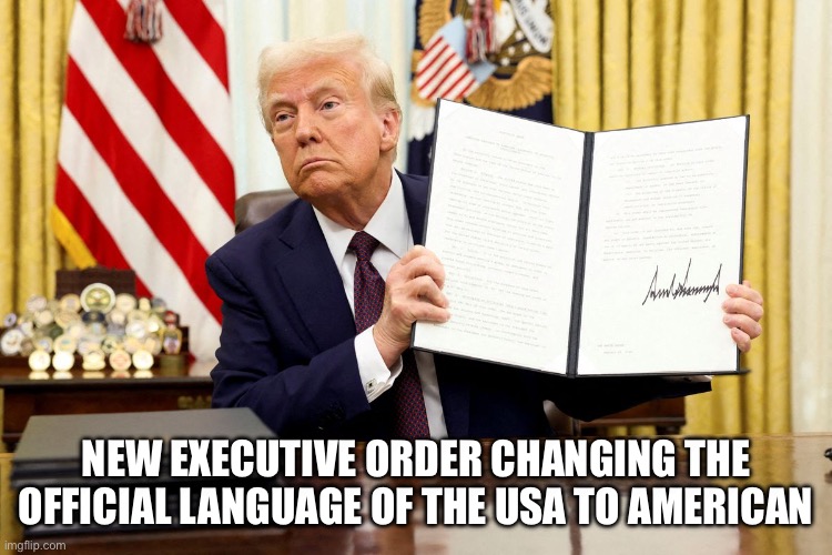 Trump | NEW EXECUTIVE ORDER CHANGING THE OFFICIAL LANGUAGE OF THE USA TO AMERICAN | made w/ Imgflip meme maker