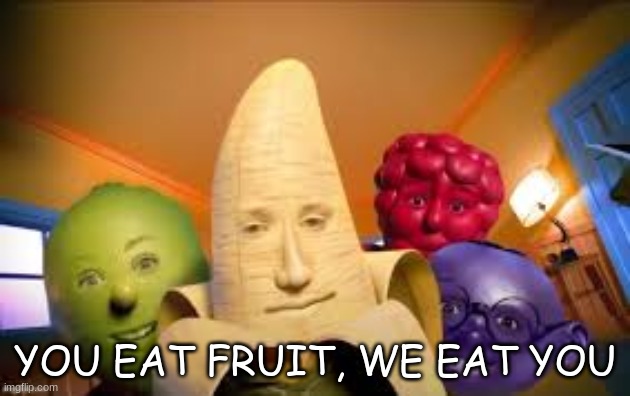 don't eat it | YOU EAT FRUIT, WE EAT YOU | image tagged in fruit,shitpost | made w/ Imgflip meme maker