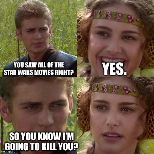 Anakin Padme 4 Panel | YOU SAW ALL OF THE STAR WARS MOVIES RIGHT? YES. SO YOU KNOW I’M GOING TO KILL YOU? | image tagged in anakin padme 4 panel | made w/ Imgflip meme maker