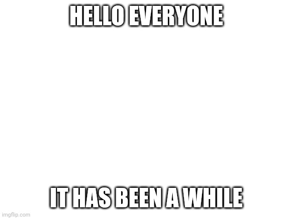 Hello -DiabloImg | HELLO EVERYONE; IT HAS BEEN A WHILE | made w/ Imgflip meme maker