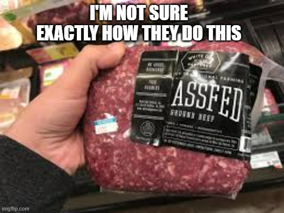 memes by Brad - This meat is not normal. How do they do it? - funny - | I'M NOT SURE EXACTLY HOW THEY DO THIS | image tagged in funny,fun,meat,play on words,humor,food | made w/ Imgflip meme maker