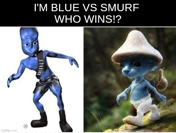 who wins | I'M BLUE VS SMURF 
WHO WINS!? | image tagged in meme | made w/ Imgflip meme maker