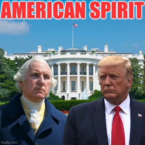 The American Spirit personified. | AMERICAN SPIRIT | image tagged in president trump,donald trump,george washington,america first,america,united states of america | made w/ Imgflip meme maker