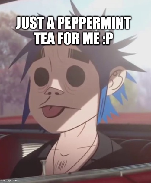 2d wants peppermint tea | JUST A PEPPERMINT TEA FOR ME :P | image tagged in peppermint tea | made w/ Imgflip meme maker