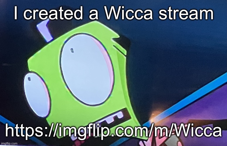 We need mods | I created a Wicca stream; https://imgflip.com/m/Wicca | image tagged in zim surprised | made w/ Imgflip meme maker