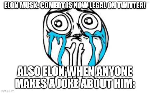 Crying Elon | ELON MUSK: COMEDY IS NOW LEGAL ON TWITTER! ALSO ELON WHEN ANYONE MAKES A JOKE ABOUT HIM: | image tagged in memes,crying,elon musk,twitter,hypocrisy | made w/ Imgflip meme maker