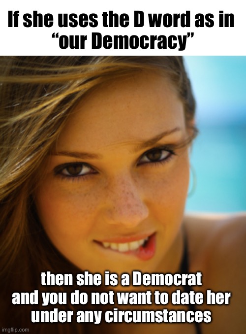 You don’t need that negativity in your life! | If she uses the D word as in 
“our Democracy”; then she is a Democrat 
and you do not want to date her 
under any circumstances | image tagged in pretty girl biting lip | made w/ Imgflip meme maker