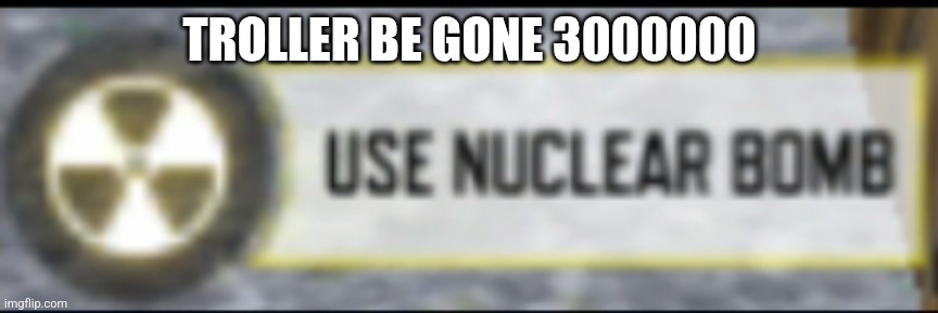 Call of Duty Mobile Nuke Button | TROLLER BE GONE 3000000 | image tagged in call of duty mobile nuke button | made w/ Imgflip meme maker