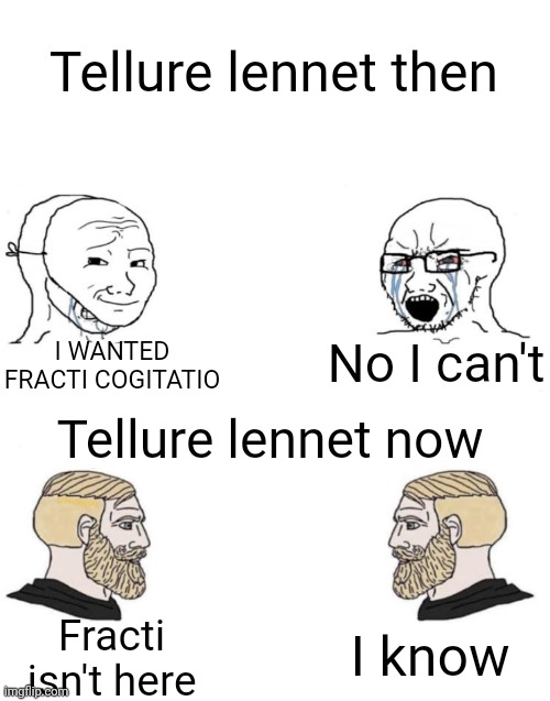 I wanted fracti back | Tellure lennet then; No I can't; I WANTED FRACTI COGITATIO; Tellure lennet now; Fracti isn't here; I know | image tagged in chad we know | made w/ Imgflip meme maker