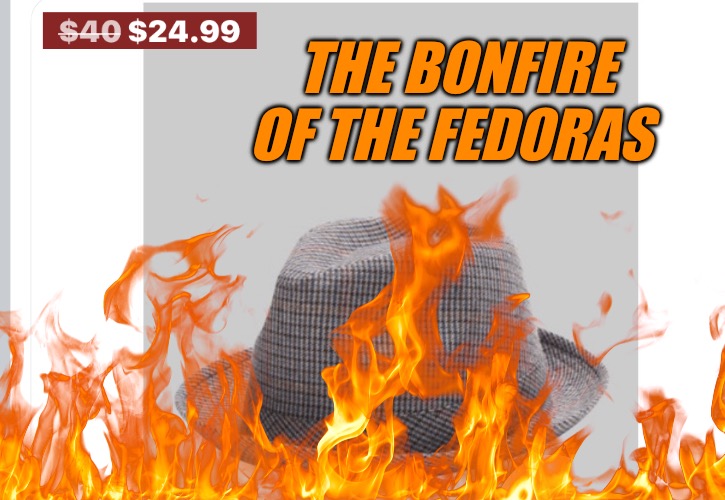 The Bonfire of the Fedoras | THE BONFIRE OF THE FEDORAS | image tagged in cucks,fedora,fire,political meme,political memes,red pill | made w/ Imgflip meme maker