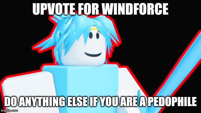 The only thing that is | UPVOTE FOR WINDFORCE; DO ANYTHING ELSE IF YOU ARE A PEDOPHILE | image tagged in the great awakening | made w/ Imgflip meme maker